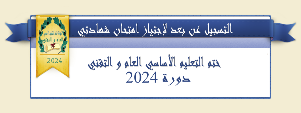 التسجيل لاجتياز امتحاني شهادتي ختم التعليم الأساسي العام و التقني دورة 2024